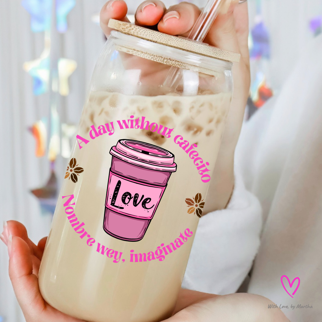 "A day without Cafecito, Nombre wey imaginate" Glass cup 16oz