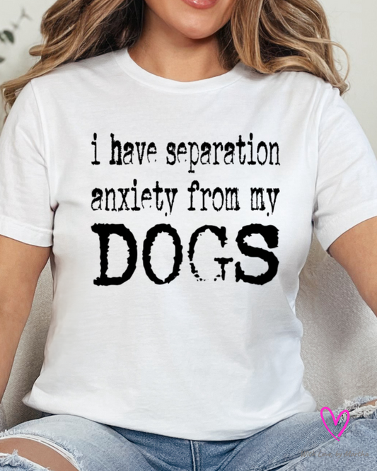 I have separation anxiety from my dogs T-Shirt