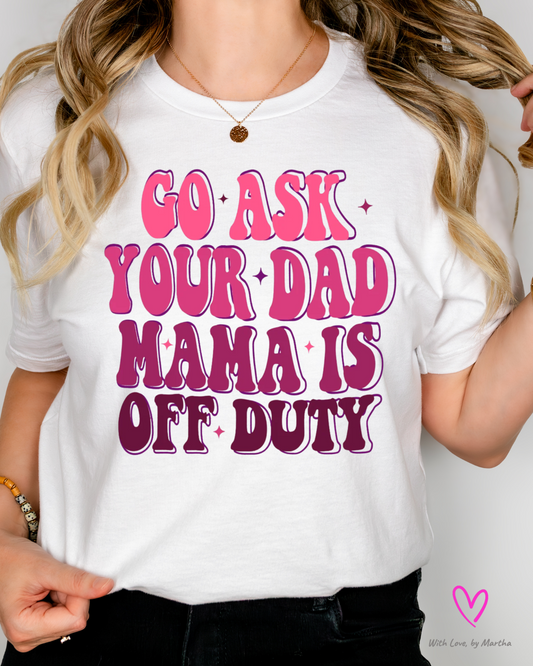 Go Ask your Dad, mom off duty t-shirt